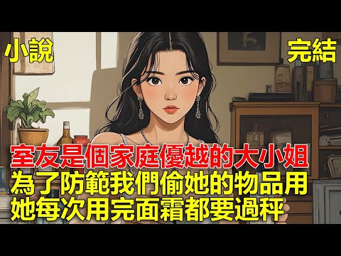 室友是個家庭優越的大小姐，總覺得宿舍的人會偷用她的物品，為了防範我們，她每次用完面霜都要過秤！#一口氣看完#小說#推文