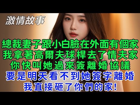 總裁妻子跟小白臉在外面有個家，我拿著高爾夫球桿去了情夫家：你快叫她過來簽離婚協議，要是明天看不到她簽字離婚，我直接砸了你們的家！