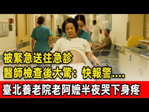 臺北養老院老阿嬤半夜哭喊下身疼，被緊急送往急診，醫師檢查後大驚：快報警.....#為人處世 #生活經驗 #情感故事 #故事 #小說 #戀愛 #情感 #婚姻