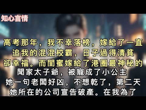 高考那年，我不幸落榜，嫁給了一直追我的混混校霸，日子過得清貧卻幸福。而閨蜜嫁給了港圈最神秘的聞家太子爺，被寵成了小公主。#小說 #一口氣看完 #故事 