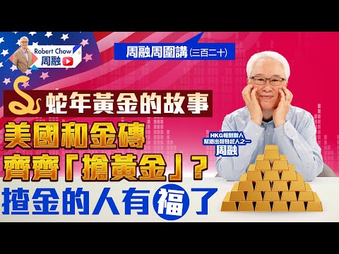 周融周圍講(三百二十) 蛇年黃金的故事  美國和金磚齊齊「搶黃金」？  揸金的人有福了