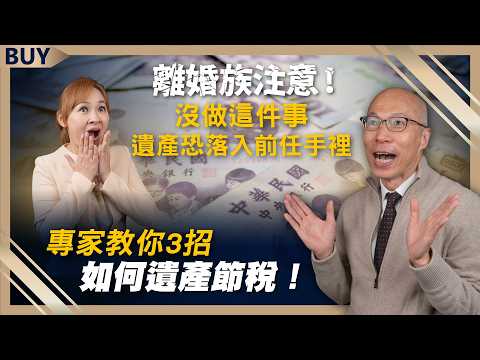 離婚族注意！沒做這件事，遺產恐落入前任手裡，專家教你3招如何遺產節稅！｜馬在勤、王志郁｜【富足今周起】EP40
