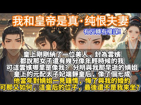 完結權謀宮鬥文：我和皇帝是真·纯恨夫妻。皇上剛剛納了一位美人，封為雲嬪。 都說那女子還有幾分像年輕時候的我。可這雲嬪哪里是像我？分明與我那早逝的嫡姐，皇上的元配太子妃端靜皇后，像了個七成。可那又如何
