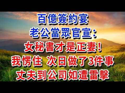 百億簽約宴，老公當眾官宣：女秘書才是正妻！我愣住 次日做了 3 件事，丈夫到公司如遭雷擊！