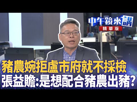 豬農婉拒盧市府就不採檢　張益贍：是想配合豬農出豬？｜邱明玉 張益贍 陳柏惟｜潘照文｜【#中午鏡來講】20251029