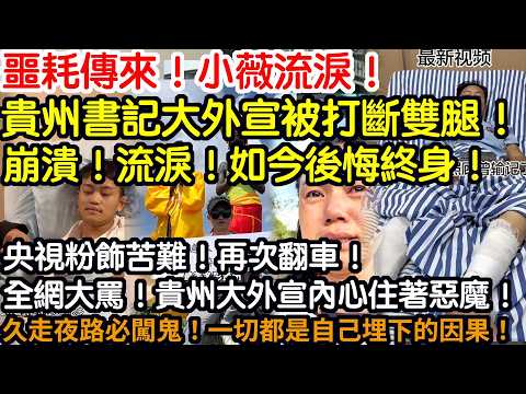 噩耗傳來！小薇流淚！貴州書記大外宣被打斷雙腿！崩潰！淚流！如今後悔終身！央視粉飾苦難！再次翻車！全網大罵！貴州大外宣內心住著惡魔！久走夜路必闖鬼！一切都是自己埋下的因果！