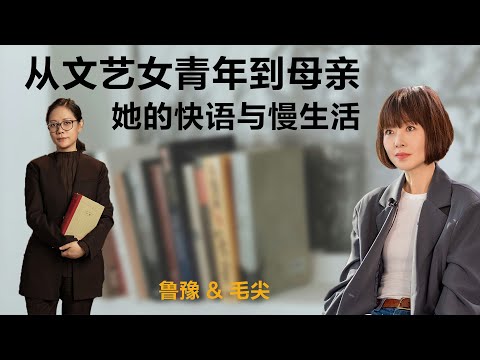 从文艺女青年到母亲，她的快语与慢生活丨鲁豫 & 毛尖【S4】丨文学丨女性丨励志丨人生感悟丨成长丨聊天丨女性力量