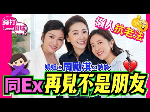 【絲打圍爐】周勵淇同Ex再見不是朋友 懶人抗老法