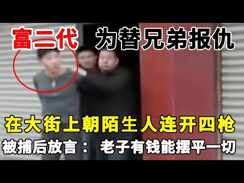 富二代为替兄弟报仇，在大街上朝陌生人连开四枪，被捕后嚣张放言：老子有钱能摆平一切！#案件纪实#真实案件#持枪寻仇【说案】