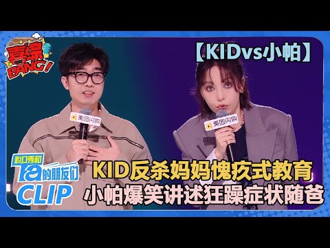 【KIDvs小帕】KID反杀妈妈愧疚式教育！小帕爆笑讲述狂躁症想做坏事终于随爸爸！【脱口秀和Ta的朋友们 第2季】