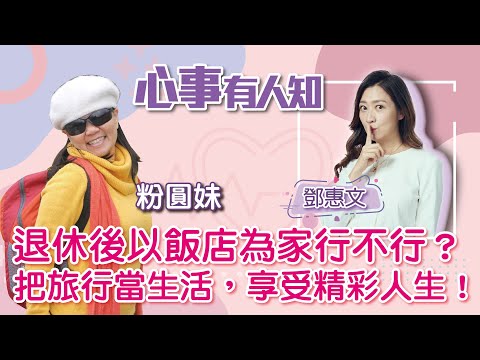 退休後以飯店為家行不行？把旅行當生活，享受精彩人生！ - 鄧惠文 專訪 粉圓妹 -【心事有人知】20221128