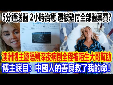 5分鐘送醫，2小時治癒，還被墊付全部醫藥費？澳洲博主遊陽朔深夜病倒全程被陌生大哥幫助，博主淚目：中國人的善良救了我的命！