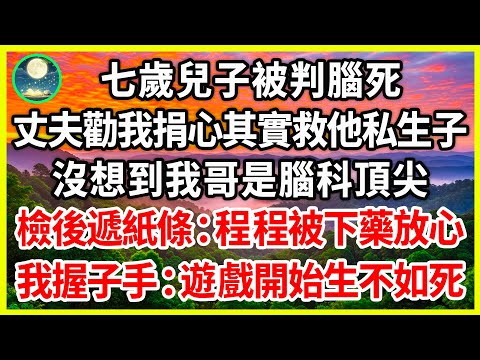 七歲兒子被判腦死，丈夫勸我捐心其實救他私生子， 沒想到我哥是腦科頂尖， 檢後遞紙條：程程被下藥放心！我握子手：遊戲開始生不如死！#為人處世 #生活經驗 #情感故事 #故事 #女频#逆襲#治愈 #戀愛