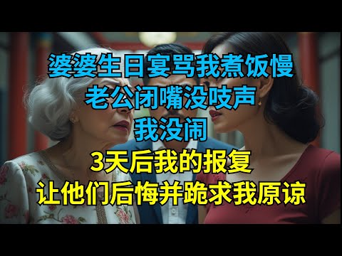 婆婆生日宴骂我煮饭慢，老公闭嘴没吱声，我没闹，3天后我的报复让他们后悔并跪求我原谅