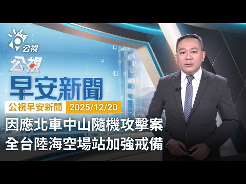 20251220 公視早安新聞 完整版（無網路版權內容除外）｜北車、中山隨機攻擊3死11傷 嫌犯遭圍捕墜樓身亡