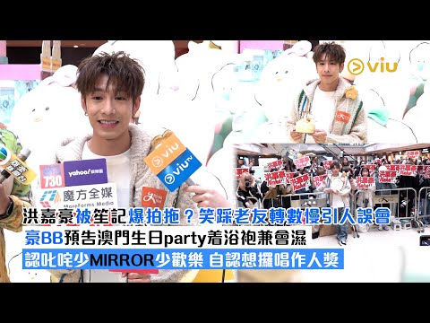 ✨足本訪問：🦪洪嘉豪被笙記爆拍拖❓笑踩老友轉數慢引人誤會😂豪BB預告澳門生日party着浴袍兼會濕💧認叱咤少MIRROR少歡樂 自認想攞唱作人獎🎶｜Viu1現場實況