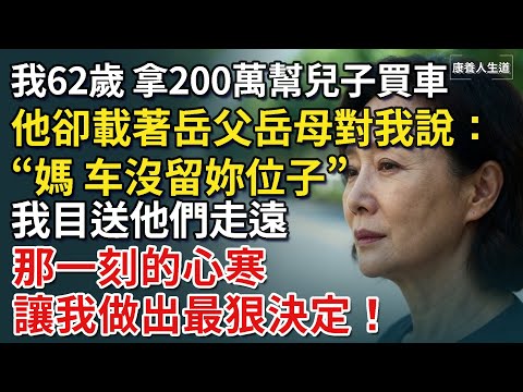 我62歲，拿200萬幫兒子買車，他卻載著岳父母，笑著對我說：“媽，车沒留妳位子”我目送他們走遠，那一刻的心寒做出最狠決定！​【康養人生道】 #康養人生道 #上了年紀該明白的事 #養老 #聰明老人