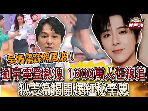 吳姍儒踩照風波！劉宇寧登微博熱搜，1600萬人在線追他成頂流？狄志為揭開爆紅秘辛史