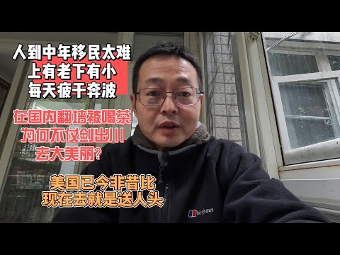 人到中年移民太难 上有老下有小 每天疲于奔波|在国内翻墙被喝茶 为何不顺势仗剑出川去大美丽?|美国已今非昔比 现在去就是送人头