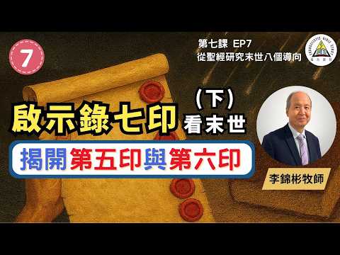 啟示錄七印全解析(下)：末世的真相｜揭開第五印與第六印｜從聖經研究末世八個導向 EP7 #李錦彬牧師 (繁簡字幕)