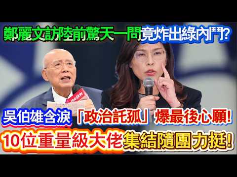 鄭麗文訪陸前驚天一問竟炸出綠內鬥?吳伯雄含淚「政治託孤」爆最後心願!10位重量級大佬集結隨團力挺!