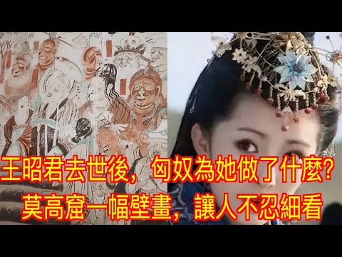 王昭君去世後，匈奴為她做了什麼？莫高窟一幅壁畫，讓人不忍細看