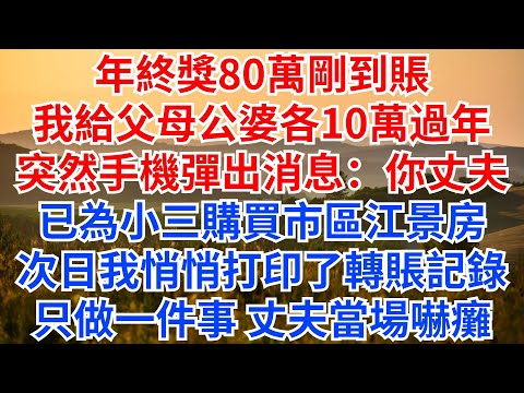 年終獎80萬剛到賬，我給父母公婆各10萬過年，突然手機彈出消息：你丈夫已為小三購買市區江景房，次日我悄悄打印了轉賬記錄，只做一件事，丈夫當場嚇癱！#情感故事 #故事分享 #家庭矛盾#公婆#夫妻