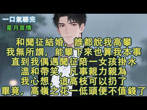 和聞征結婚，誰都說我高攀。我無所謂，能攀下來也算我本事。直到我偶遇聞征陪一女孩掛水，溫和帶笑，凡事親力親為。我心想，這高枝可以扔了。畢竟，高嶺之花一低頭，便不值錢了。#小說 #有聲書 #言情 #愛情