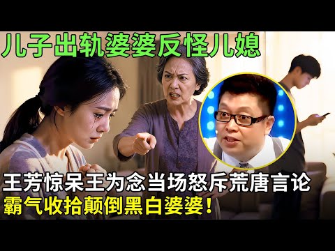 儿子出轨婆婆反怪儿媳，王芳惊呆王为念当场怒斥荒唐言论，霸气收拾颠倒黑白婆婆！【王芳王为念情感调解】