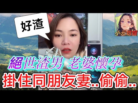 絕世渣男,老婆懷孕,掛住同朋友妻..偷偷..小元：勸你個💩忽呀 #小元姐姐 #廣東話 #小元情感分享 6 17 NI AB