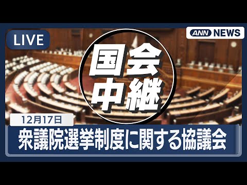 【国会中継ライブ】衆議院選挙制度に関する協議会｜各会派からの意見表明など【LIVE】(2025年12月17日) ANN/テレ朝