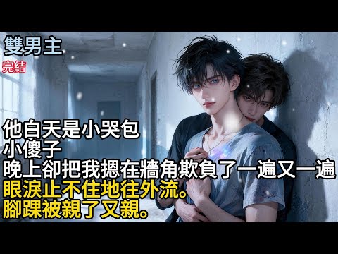 【一口氣看完】#BL他自天是小哭包，小傻子，晚上卻把我摁在牆角欺負了遍又一遍，眼涙止不住地往外流，腳踝被親了又親。#小说
