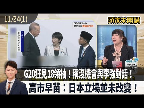 2025.11.24【頭家來開講 Part1】G20狂見18領袖！稱沒機會與李強對話！高市早苗：日本立場並未改變！