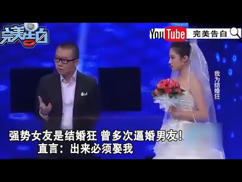 【完美告白】我为结婚狂：強勢女友是結婚狂 曾多次逼婚男友，直言：出來必須娶我
