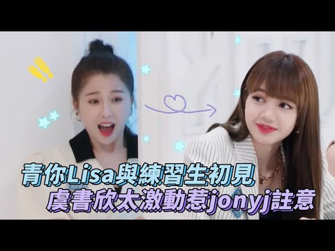 💥lisa與練習生初見 虞書欣太激動惹jonyj 註意🤣 | lisa | 虞書欣 | YouthWithYou2