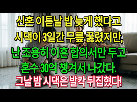 신혼 이튿날 밥 늦게 했다고시댁이 3일간 무릎 꿇렸다.난 조용히 이혼 서류를 놓고,친정 30억 원 혼수 챙겨서 떠났다.그날 밤 시댁 전원이 충격에 빠졌다!| 고부사연 | 감동사연