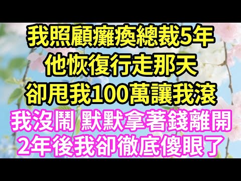 【超寵甜文來啦！！！】我照顧癱瘓總裁5年,他恢復行走那天,卻甩我100萬讓我滾,我沒鬧 默默拿著錢離開,2年後我卻徹底傻眼了#現言#總裁#甜文#故事 #言情#一口氣看完