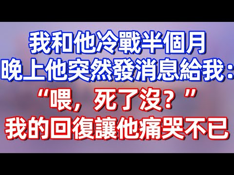 【完結】我和他冷戰半個月，晚上他突然發消息給我：“喂，死了沒？”我的回復讓他痛哭不已。#夜讀人生 #碧荷講故事 #深夜淺讀 #情感 #完结文 #情感故事 #一口气看完 #老年生活