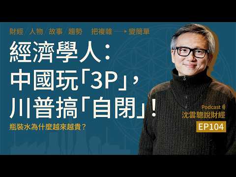 EP104｜經濟學人：中國玩「3P」，川普搞「自閉」！──瓶裝水為什麼越來越貴？