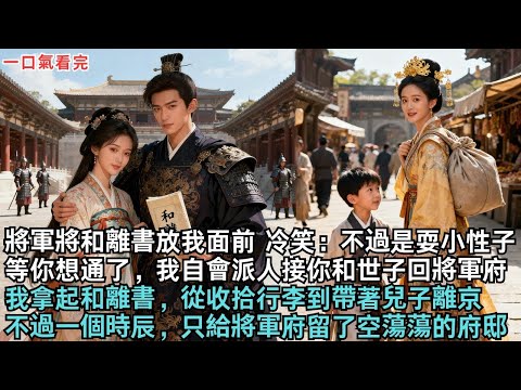 將軍將和離書放在我面前，冷笑：“不過是耍小性子，等你想通了，我自會派人接你和世子回將軍府。” 我拿起和離書，從收拾行李到帶著兒子騎上快馬離京，不過一個時辰，只給將軍府留了空蕩蕩的府邸！