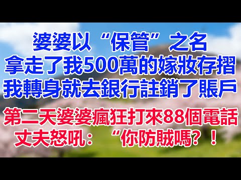 婆婆以“保管”之名拿走了我500萬的嫁妝存摺，我轉身就去銀行註銷了賬戶。第二天婆婆瘋狂打來88個電話，丈夫怒吼：“你防賊嗎？！”