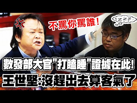 【全程字幕】數發部高官"打瞌睡鐵證"在此! 王世堅怒批吊郎噹"不罵你罵誰" 嗆:沒把你趕出去算很客氣了