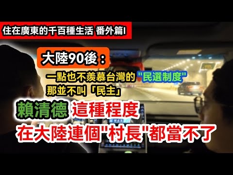 大陸90後: 一點也不羨慕台灣的"民選制度"，那才不叫「民主」｜賴清德的程度如果在大陸 連個村長都當不了｜台灣人眼中的中國共產黨vs大陸人眼中的台式民主｜住在廣東的千百種生活 番外篇I｜兩岸
