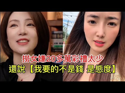 撈女嫌20多萬彩禮太少，還說【我要的不是錢 是態度】！
