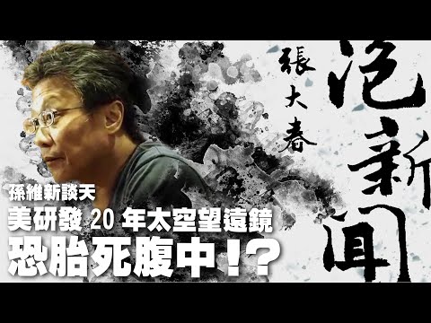 '25.04.15【張大春泡新聞】孫維新談天：美研發20年太空望遠鏡恐胎死腹中！？