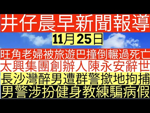 晨早新聞|旺角老婦被旅遊巴撞倒輾過死亡|太興集團創辦人陳永安辭世|長沙灣醉男遭群警撳地拘捕|男警涉扮健身教練騙病假|井仔新聞報寸|11月25日