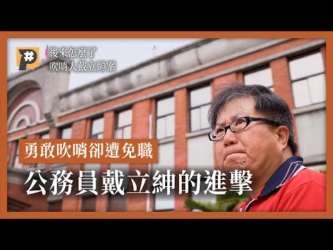 勇敢吹哨卻遭免職 #後來怎麼了？公務員戴立紳的進擊｜公視P# 新聞實驗室