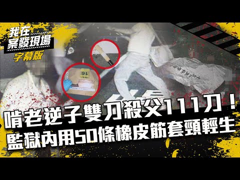 啃老逆子雙刀弒父111刀！監獄內用50條橡皮筋套頸輕生｜我在案發現場完整版｜字幕版｜
