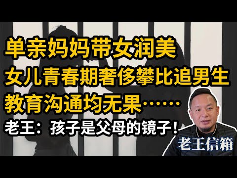 单亲妈妈带女润美，独自打拼吃苦耐劳，女儿青春期叛逆早恋难沟通……老王：孩子是父母的镜子，看开一些反而轻松！｜老王信箱｜子女教育｜青春期
