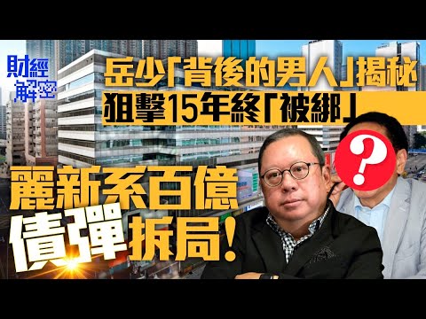 岳少「背後的男人」揭秘　狙擊15年終「被綁」　麗新系百億債彈拆局！｜【01財經解密】｜林建岳｜麗新發展｜億京發展｜余卓兒｜融資｜負債｜銀行｜九展｜新世界｜英皇｜恒基｜新盤｜迎林｜學生宿舍